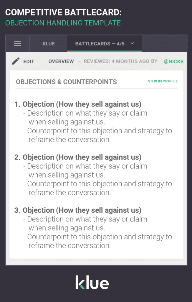 Sales battlecard template to handle objections for every major competitor. We’ve seen this card referred to as “Objection Handling”, “Objections & Counterpoints”, and “Objections & Reframes.” This battlecard identifies the claims your competitors make about your product/solution, and provides tactics on how to effectively respond and reframe the conversation.