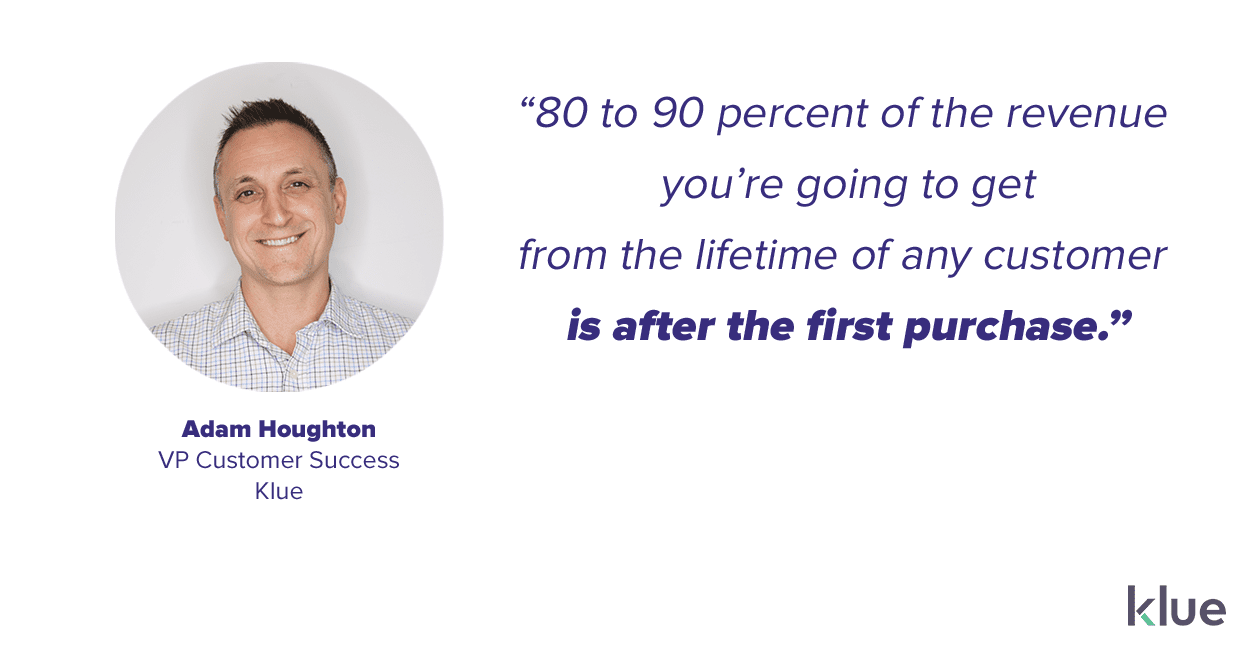 Customer retention is critical because a majority of your revenue is going to come after your customer's first purchase - Adam HoughtonCustomer retention is critical because a majority of your revenue is going to come after your customer's first purchase - Adam Houghton