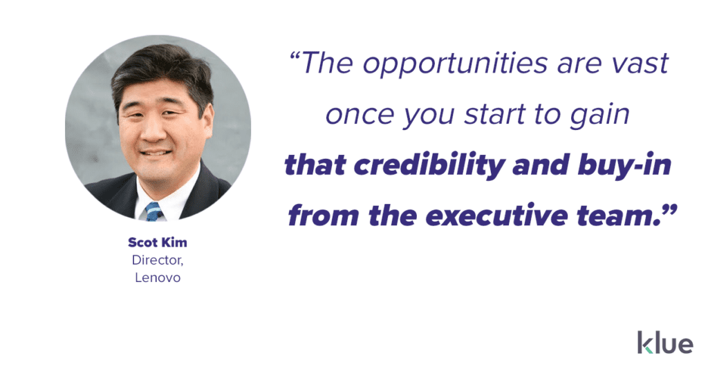 The opportunities are vast once you get that credibility and buy-in with executives - Scot Kim, Director, Lenovo